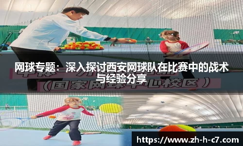 网球专题：深入探讨西安网球队在比赛中的战术与经验分享